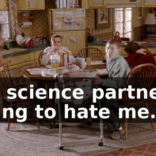My science partner's going to hate me.