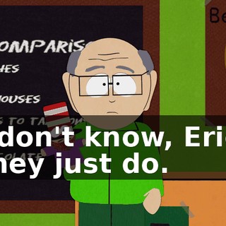 I don't know, Eric, they just do.