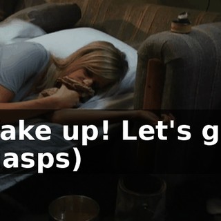 Wake up! Let's go! (gasps)