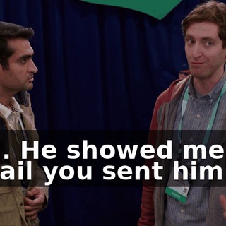 Him. He showed me the e-mail you sent him.