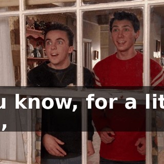 You know, for a little kid,