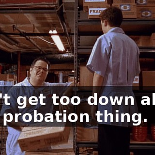 Don't get too down about this probation thing.