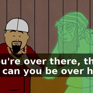 If you're over there, then how can you be over here?