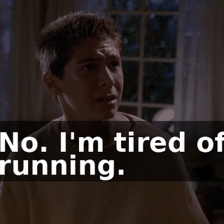 No. I'm tired of running.
