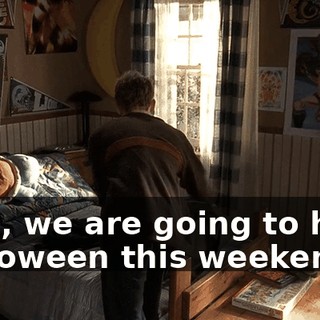 Men, we are going to have Halloween this weekend.