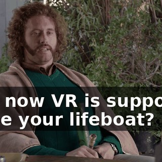 and now VR is supposed to be your lifeboat?