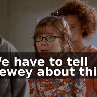 We have to tell Dewey about this.