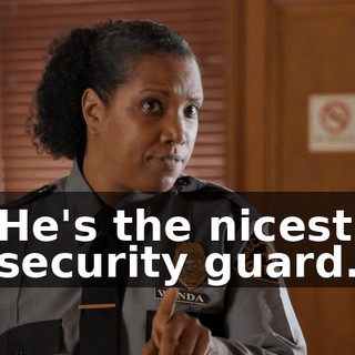 He's the nicest security guard.