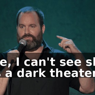 Like, I can't see shit. It's a dark theater.
