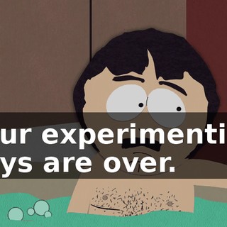 your experimenting days are over.