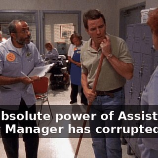 The absolute power of Assistant Night Manager has corrupted him.