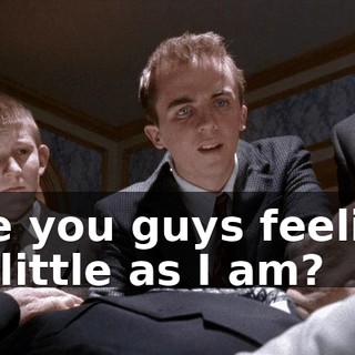 Are you guys feeling as little as I am?
