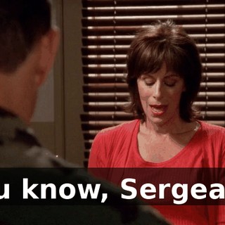 You know, Sergeant,
