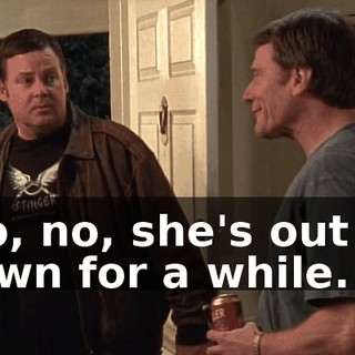 No, no, she's out of town for a while.