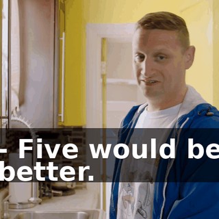 - Five would be better.