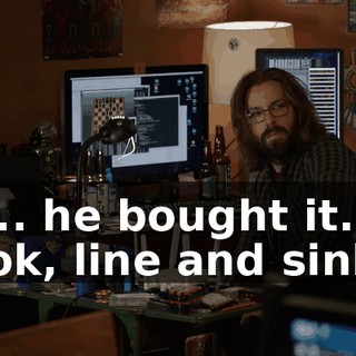 So... he bought it. Hook, line and sinker.