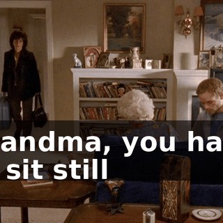 Grandma, you have to sit still