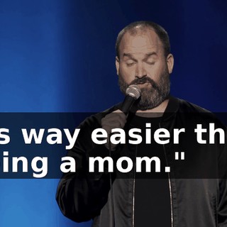 It's way easier than being a mom."