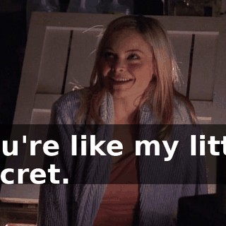 You're like my little secret.
