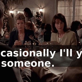 Occasionally I'll yell at someone.