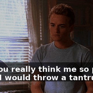 Do you really think me so petty that I would throw a tantrum