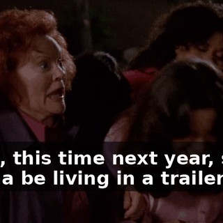 Yeah, this time next year, she's gonna be living in a trailer