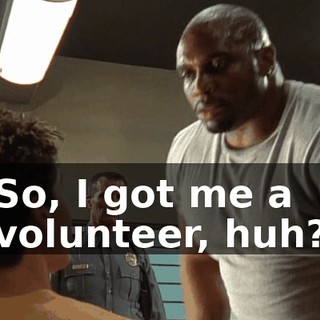 So, I got me a volunteer, huh?