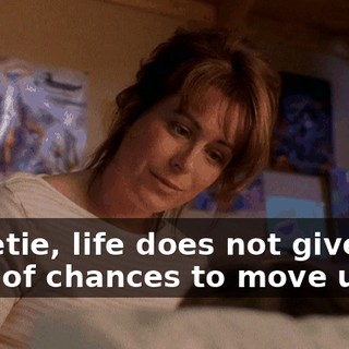 Sweetie, life does not give you a lot of chances to move up,