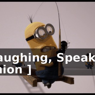 [ Laughing, Speaking Minion ]