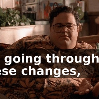 I'm going through all these changes,