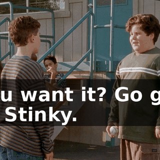 You want it? Go get it, Stinky.