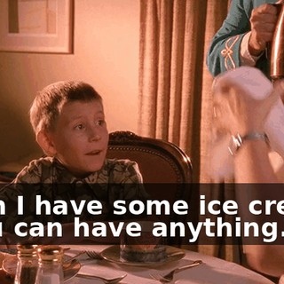 - Can I have some ice cream? - You can have anything.