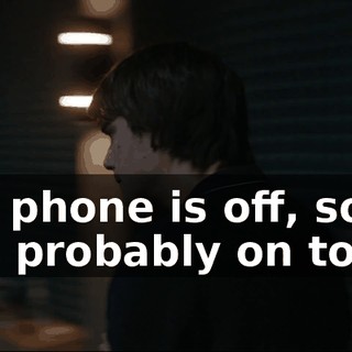 - Her phone is off, so she's probably on to you.