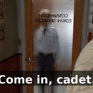 Come in, cadet.