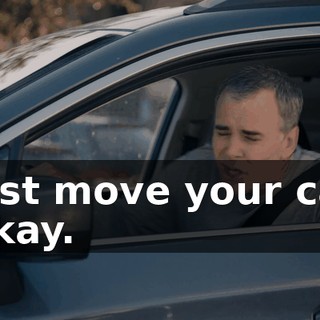 -Just move your car! -Okay.