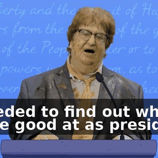 I needed to find out what I'd be good at as president.