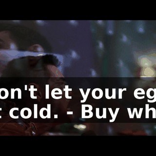 - Don't let your eggs get cold. - Buy what?