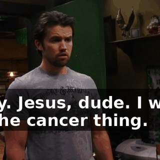 Okay. Jesus, dude. I won't do the cancer thing.