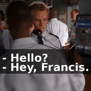 - Hello? - Hey, Francis.