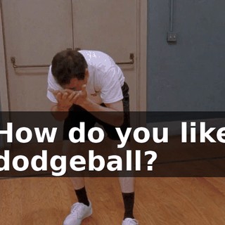 How do you like dodgeball?