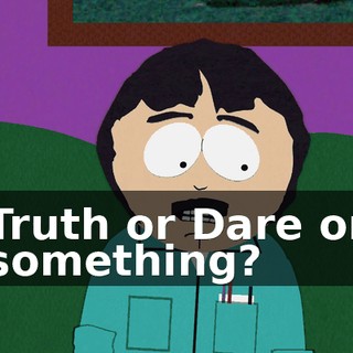Truth or Dare or something?