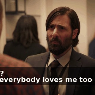 -What? -Now everybody loves me too much.