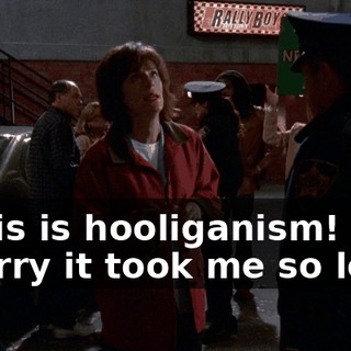 - This is hooliganism! - Sorry it took me so long.