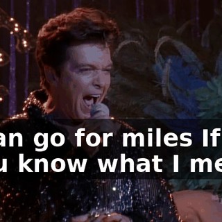♪ I can go for miles If you know what I mean ♪