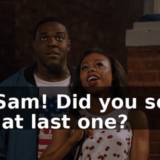 - Sam! Did you see that last one?