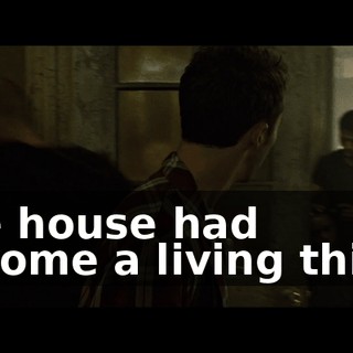The house had become a living thing,