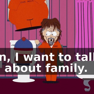 Stan, I want to talk to you about family.