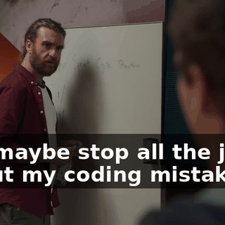 but maybe stop all the jokes about my coding mistake