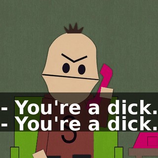 - You're a dick. - You're a dick.