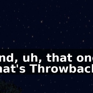 And, uh, that one, that's Throwback,